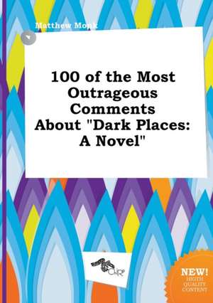 100 of the Most Outrageous Comments about Dark Places de Matthew Monk