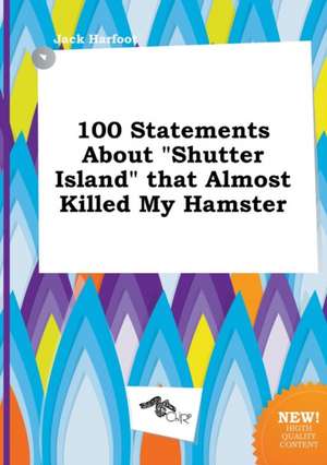 100 Statements about Shutter Island That Almost Killed My Hamster de Jack Harfoot