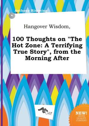 Hangover Wisdom, 100 Thoughts on the Hot Zone: A Terrifying True Story, from the Morning After de Anthony Rimming