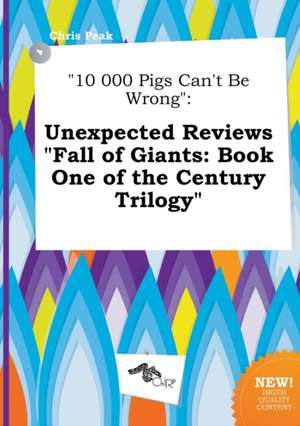 10 000 Pigs Can't Be Wrong: Unexpected Reviews Fall of Giants: Book One of the Century Trilogy de Chris Peak