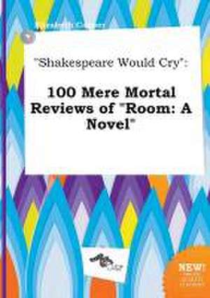 Shakespeare Would Cry: 100 Mere Mortal Reviews of Room: A Novel de Elizabeth Capper