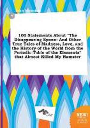 100 Statements about the Disappearing Spoon: And Other True Tales of Madness, Love, and the History of the World from the Periodic Table of the Eleme de John Manning