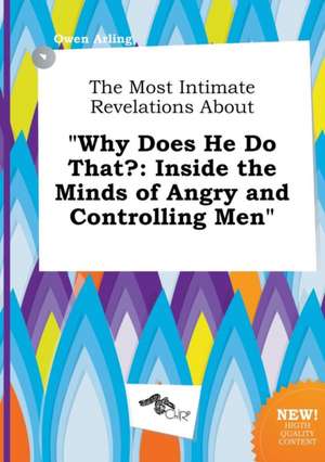 The Most Intimate Revelations about Why Does He Do That?: Inside the Minds of Angry and Controlling Men de Owen Arling