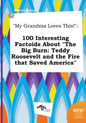 My Grandma Loves This!: 100 Interesting Factoids about the Big Burn: Teddy Roosevelt and the Fire That Saved America de Daniel Ading