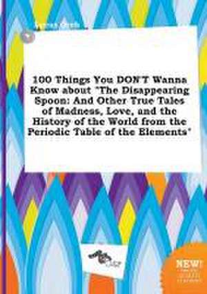 100 Things You Don't Wanna Know about the Disappearing Spoon: And Other True Tales of Madness, Love, and the History of the World from the Periodic T de Lucas Orek