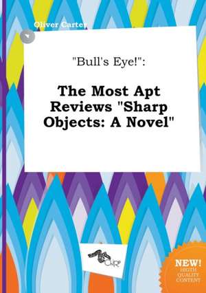 Bull's Eye!: The Most Apt Reviews Sharp Objects: A Novel de Oliver Carter