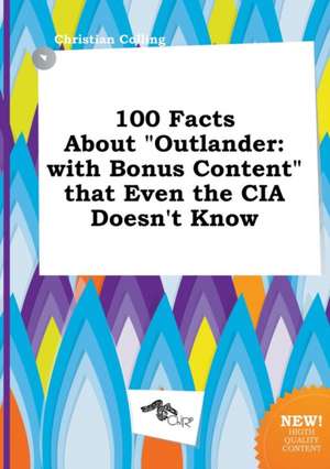 100 Facts about Outlander: With Bonus Content That Even the CIA Doesn't Know de Christian Colling