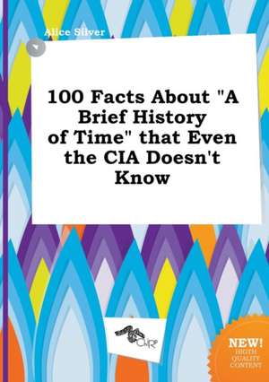 100 Facts about a Brief History of Time That Even the CIA Doesn't Know de Alice Silver