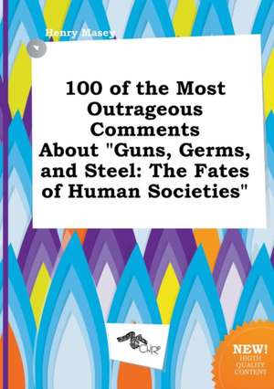 100 of the Most Outrageous Comments about Guns, Germs, and Steel: The Fates of Human Societies de Henry Masey