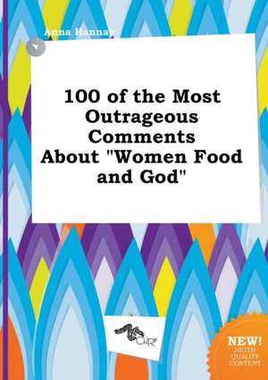 100 of the Most Outrageous Comments about Women Food and God de Anna Hannay