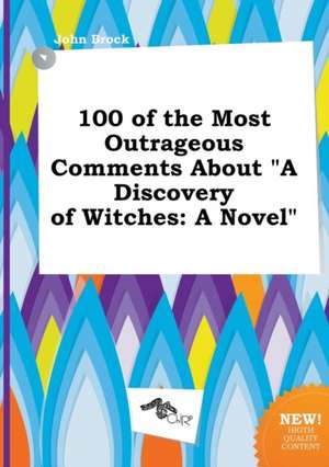 100 of the Most Outrageous Comments about a Discovery of Witches de John Brock