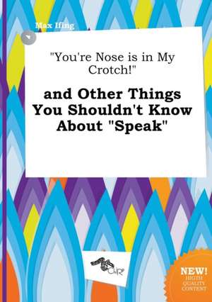 You're Nose Is in My Crotch! and Other Things You Shouldn't Know about Speak de Max Ifing