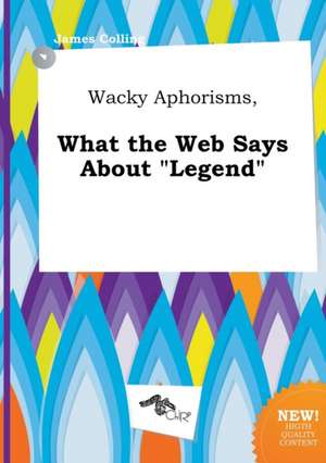 Wacky Aphorisms, What the Web Says about Legend de James Colling