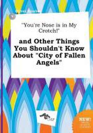 You're Nose Is in My Crotch! and Other Things You Shouldn't Know about City of Fallen Angels de Oliver Kimber