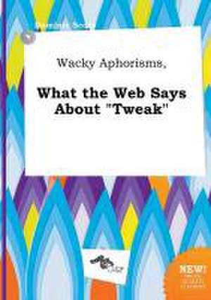 Wacky Aphorisms, What the Web Says about Tweak de Dominic Scory