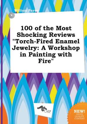 100 of the Most Shocking Reviews Torch-Fired Enamel Jewelry: A Workshop in Painting with Fire de William Payne