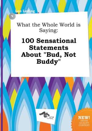 What the Whole World Is Saying: 100 Sensational Statements about Bud, Not Buddy de Leo Leding