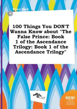 100 Things You Don't Wanna Know about the False Prince: Book 1 of the Ascendance Trilogy: Book 1 of the Ascendance Trilogy de Ryan Peak