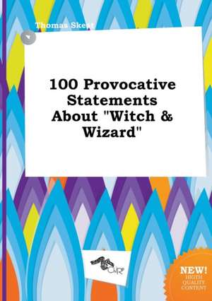 100 Provocative Statements about Witch & Wizard de Thomas Skeat