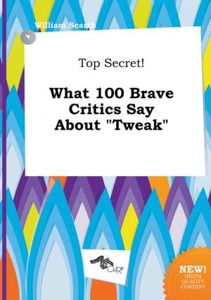 Top Secret! What 100 Brave Critics Say about Tweak de William Scarth