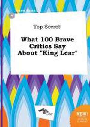 Top Secret! What 100 Brave Critics Say about King Lear de Jason Stott