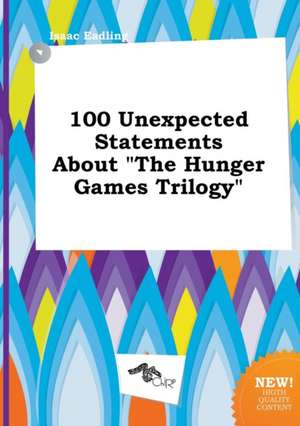 100 Unexpected Statements about the Hunger Games Trilogy de Isaac Eadling