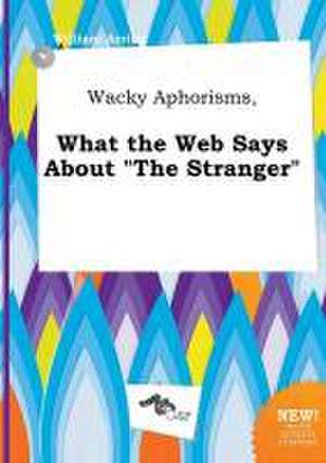 Wacky Aphorisms, What the Web Says about the Stranger de William Arring