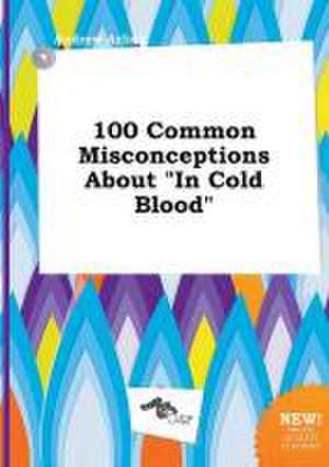 100 Common Misconceptions about in Cold Blood de Andrew Arling