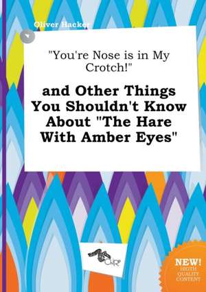 You're Nose Is in My Crotch! and Other Things You Shouldn't Know about the Hare with Amber Eyes de Oliver Hacker