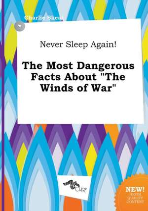 Never Sleep Again! the Most Dangerous Facts about the Winds of War de Charlie Skeat