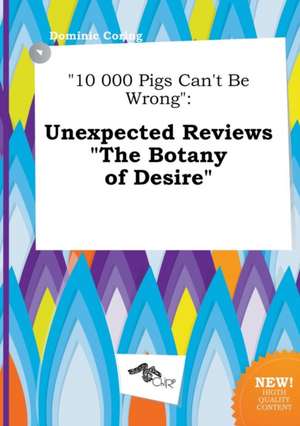 10 000 Pigs Can't Be Wrong: Unexpected Reviews the Botany of Desire de Dominic Coring