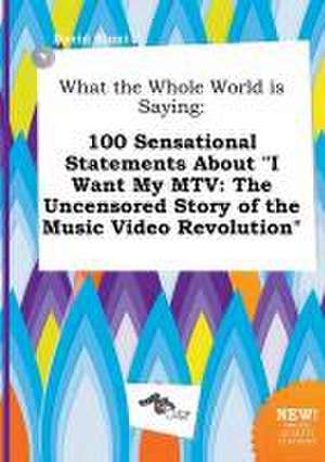 What the Whole World Is Saying: 100 Sensational Statements about I Want My MTV: The Uncensored Story of the Music Video Revolution de David Blunt