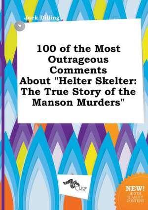 100 of the Most Outrageous Comments about Helter Skelter: The True Story of the Manson Murders de Jack Dilling