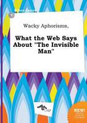 Wacky Aphorisms, What the Web Says about the Invisible Man de Ethan Capps