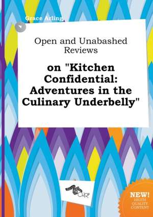 Open and Unabashed Reviews on Kitchen Confidential: Adventures in the Culinary Underbelly de Grace Arling