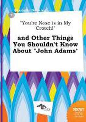 You're Nose Is in My Crotch! and Other Things You Shouldn't Know about John Adams de Charlotte Bressing