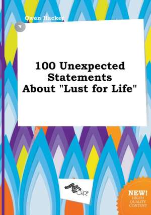 100 Unexpected Statements about Lust for Life de Owen Hacker