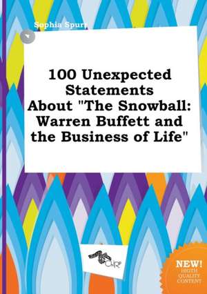 100 Unexpected Statements about the Snowball: Warren Buffett and the Business of Life de Sophia Spurr