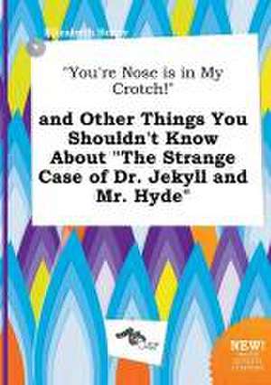 You're Nose Is in My Crotch! and Other Things You Shouldn't Know about the Strange Case of Dr. Jekyll and Mr. Hyde de Elizabeth Scory