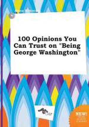 100 Opinions You Can Trust on Being George Washington de Anna Rimming