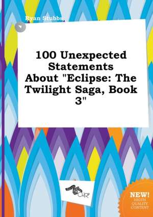 100 Unexpected Statements about Eclipse: The Twilight Saga, Book 3 de Ryan Stubbs