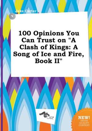 100 Opinions You Can Trust on a Clash of Kings: A Song of Ice and Fire, Book II de Jake Carter