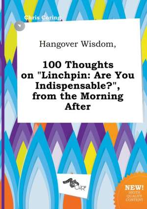 Hangover Wisdom, 100 Thoughts on Linchpin: Are You Indispensable?, from the Morning After de Chris Coring