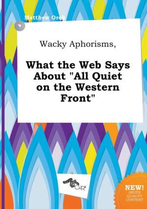 Wacky Aphorisms, What the Web Says about All Quiet on the Western Front de Matthew Orek