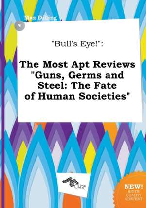 Bull's Eye!: The Most Apt Reviews Guns, Germs and Steel: The Fate of Human Societies de Max Dilling