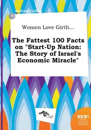 Women Love Girth... the Fattest 100 Facts on Start-Up Nation: The Story of Israel's Economic Miracle de Andrew Colling