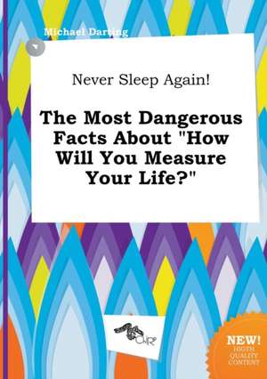 Never Sleep Again! the Most Dangerous Facts about How Will You Measure Your Life? de Michael Darting