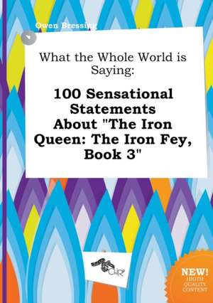 What the Whole World Is Saying: 100 Sensational Statements about the Iron Queen: The Iron Fey, Book 3 de Owen Bressing