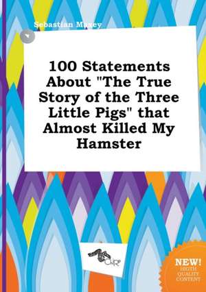 100 Statements about the True Story of the Three Little Pigs That Almost Killed My Hamster de Sebastian Maxey