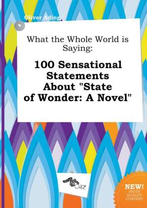 What the Whole World Is Saying: 100 Sensational Statements about State of Wonder: A Novel de Oliver Ading